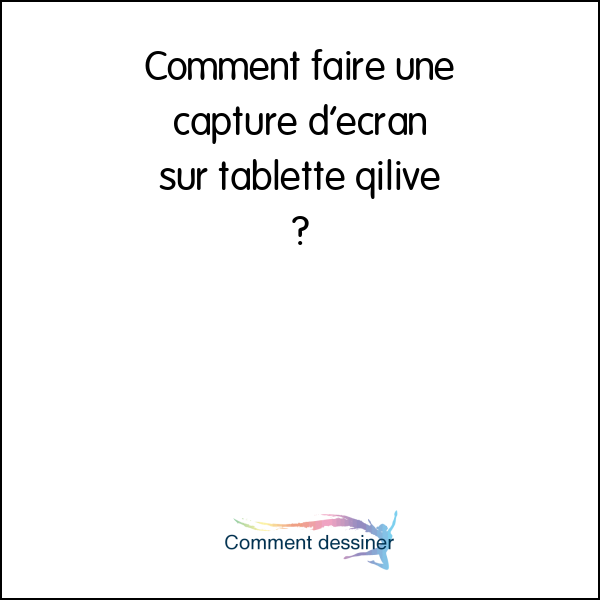 Comment faire une capture d’écran sur tablette qilive